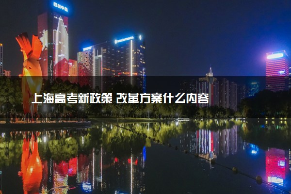 上海高考新政策 改革方案什么内容