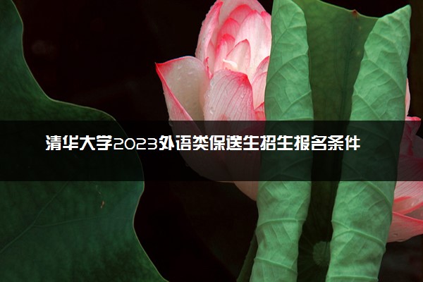 清华大学2023外语类保送生招生报名条件 报名时间是什么时候
