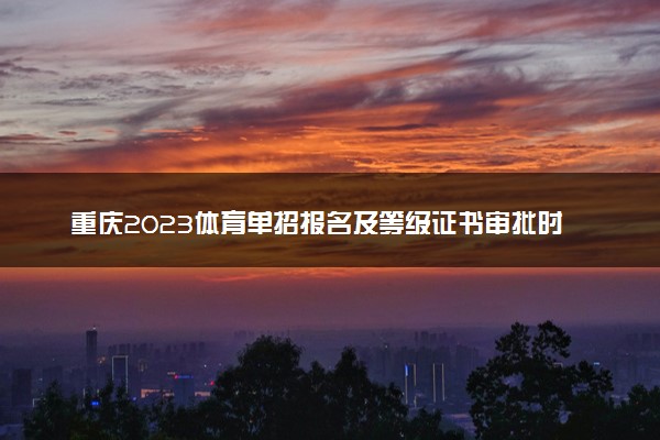 重庆2023体育单招报名及等级证书审批时间 具体时间安排