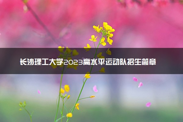 长沙理工大学2023高水平运动队招生简章