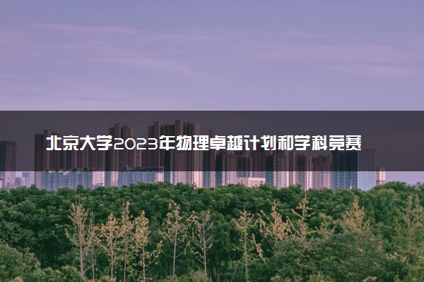 北京大学2023年物理卓越计划和学科竞赛保送生开始招生