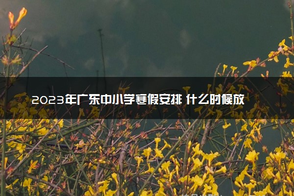 2023年广东中小学寒假安排 什么时候放寒假