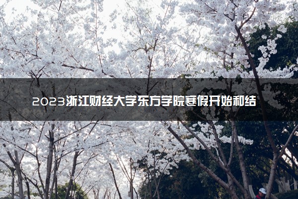 2023浙江财经大学东方学院寒假开始和结束时间 什么时候放寒假