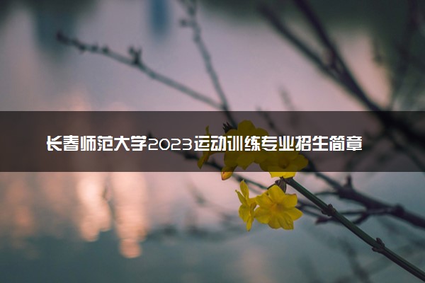 长春师范大学2023运动训练专业招生简章