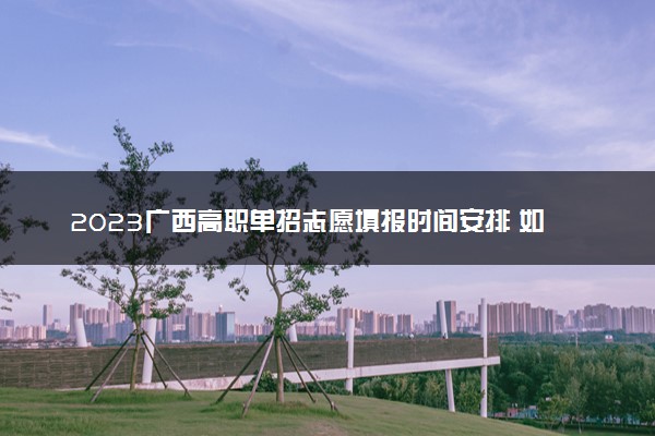 2023广西高职单招志愿填报时间安排 如何填报