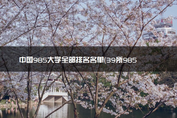中国985大学全部排名名单（39所985完整排名）