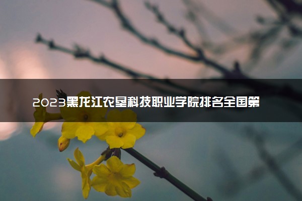 2023黑龙江农垦科技职业学院排名全国第几 最新排位多少名