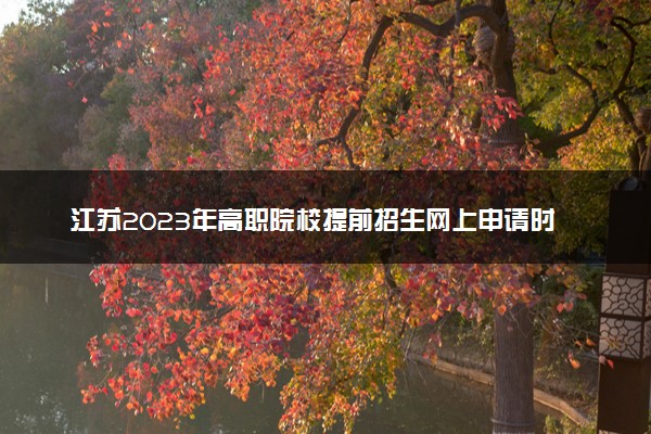 江苏2023年高职院校提前招生网上申请时间 如何申请