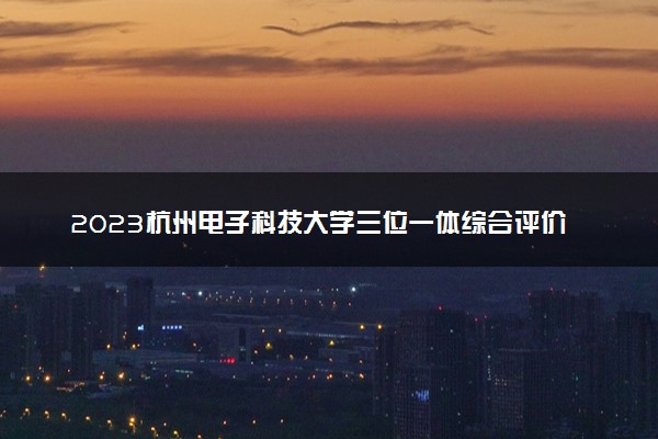 2023杭州电子科技大学三位一体综合评价招生人数及专业