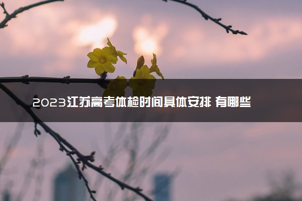 2023江苏高考体检时间具体安排 有哪些项目