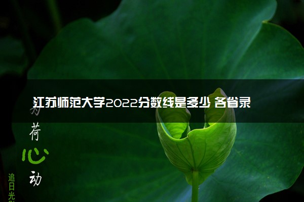 江苏师范大学2022分数线是多少 各省录取最低位次