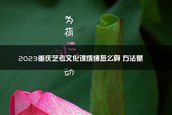 2023重庆艺考文化课成绩怎么算 方法是什么