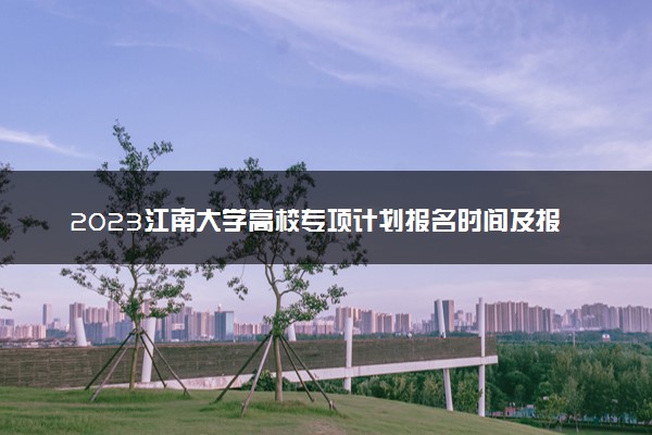 2023江南大学高校专项计划报名时间及报名入口