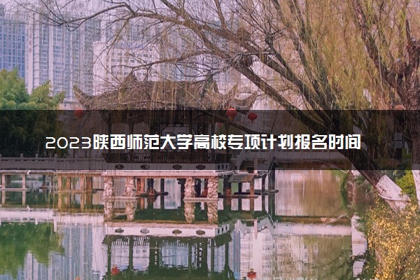 2023陕西师范大学高校专项计划报名时间及报名入口