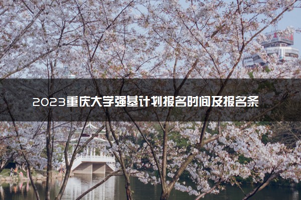 2023重庆大学强基计划报名时间及报名条件