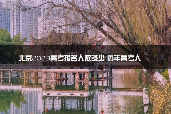 北京2023高考报名人数多少 历年高考人数汇总