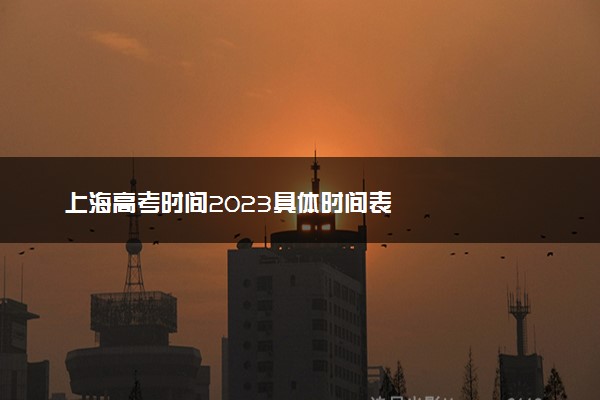 上海高考时间2023具体时间表