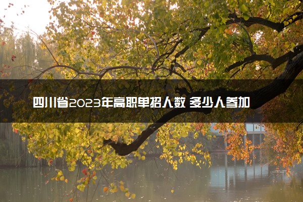 四川省2023年高职单招人数 多少人参加单招考试