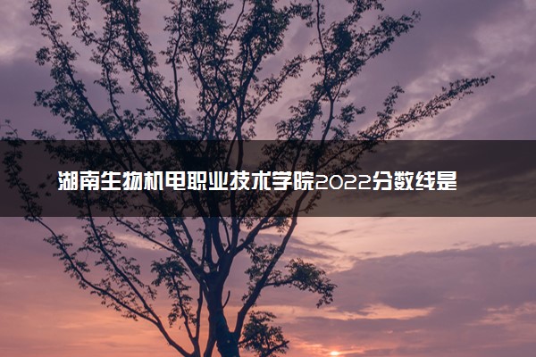 湖南生物机电职业技术学院2022分数线是多少 各省录取最低位次