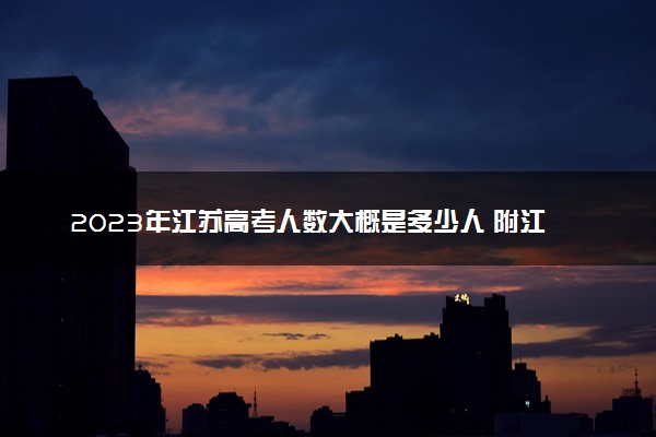 2023年江苏高考人数大概是多少人 附江苏省历年高考人数