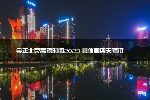 今年北京高考时间2023 具体哪四天考试