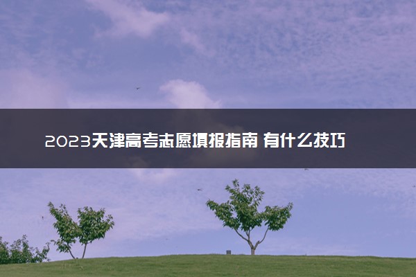2023天津高考志愿填报指南 有什么技巧