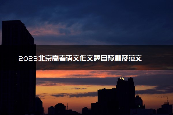 2023北京高考语文作文题目预测及范文