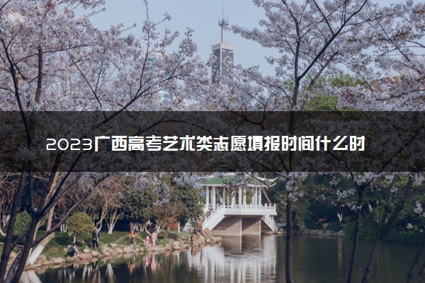 2023广西高考艺术类志愿填报时间什么时候 具体几号