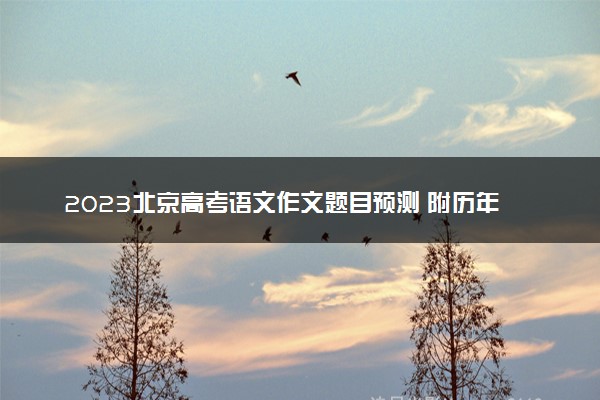 2023北京高考语文作文题目预测 附历年高考作文题目