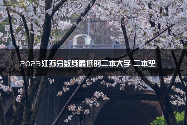 2023江苏分数线最低的二本大学 二本垫底的院校