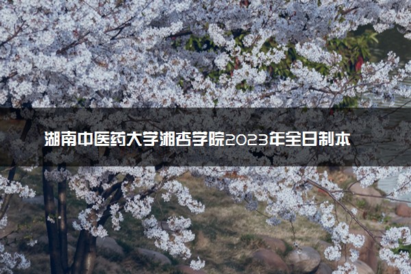 湖南中医药大学湘杏学院2023年全日制本科招生章程
