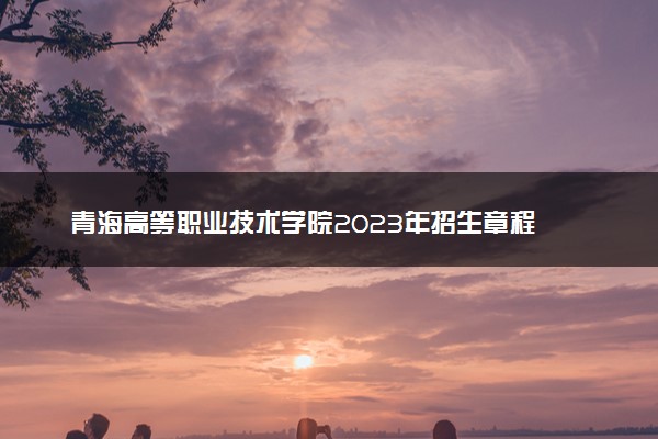青海高等职业技术学院2023年招生章程
