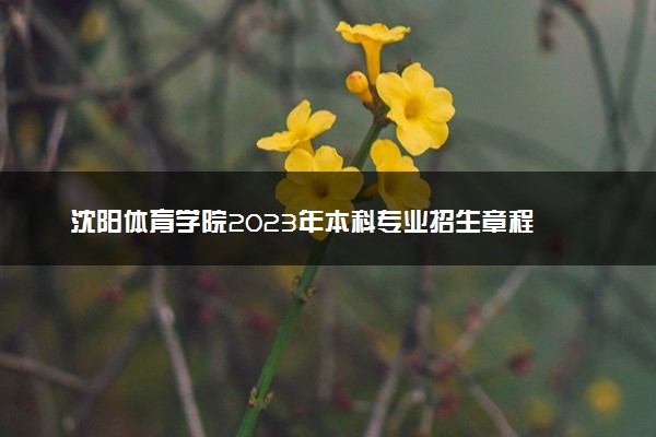沈阳体育学院2023年本科专业招生章程