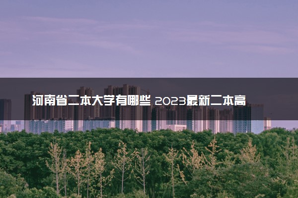 河南省二本大学有哪些 2023最新二本高校名单