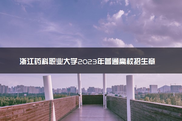 浙江药科职业大学2023年普通高校招生章程