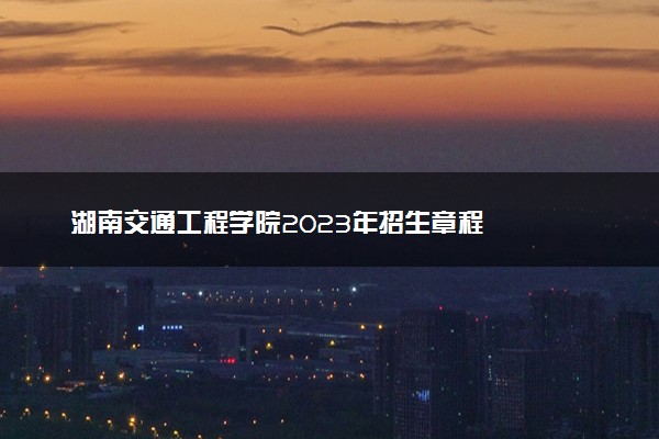 湖南交通工程学院2023年招生章程