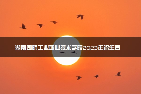 湖南国防工业职业技术学院2023年招生章程