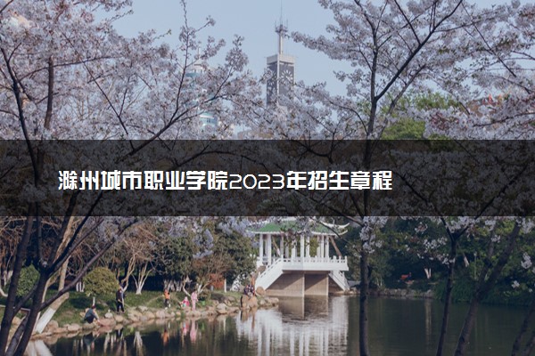 滁州城市职业学院2023年招生章程