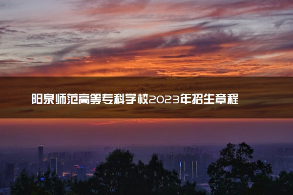 阳泉师范高等专科学校2023年招生章程