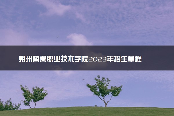 朔州陶瓷职业技术学院2023年招生章程