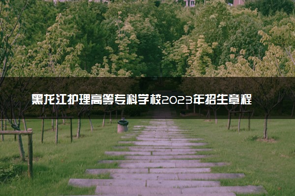 黑龙江护理高等专科学校2023年招生章程