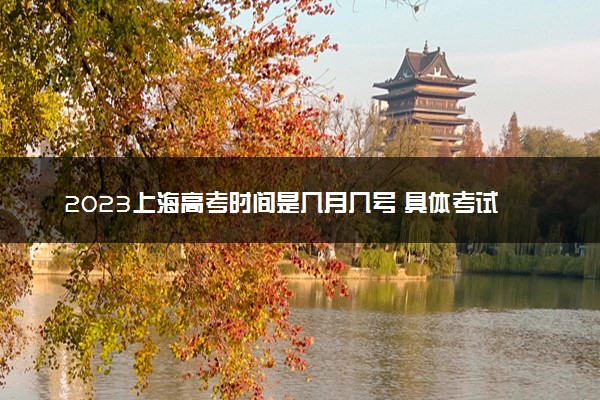 2023上海高考时间是几月几号 具体考试科目时间安排