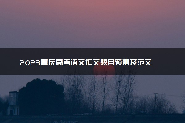 2023重庆高考语文作文题目预测及范文