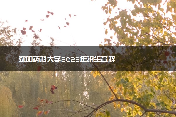 沈阳药科大学2023年招生章程