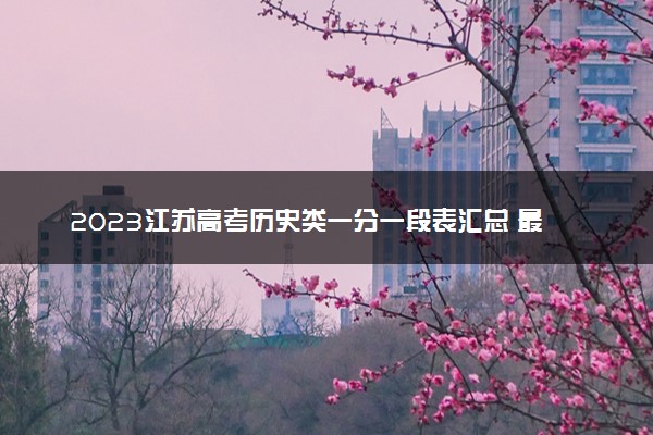2023江苏高考历史类一分一段表汇总 最新高考成绩排名