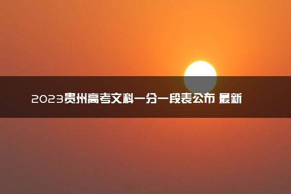 2023贵州高考文科一分一段表公布 最新高考成绩排名