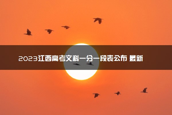 2023江西高考文科一分一段表公布 最新高考成绩排名
