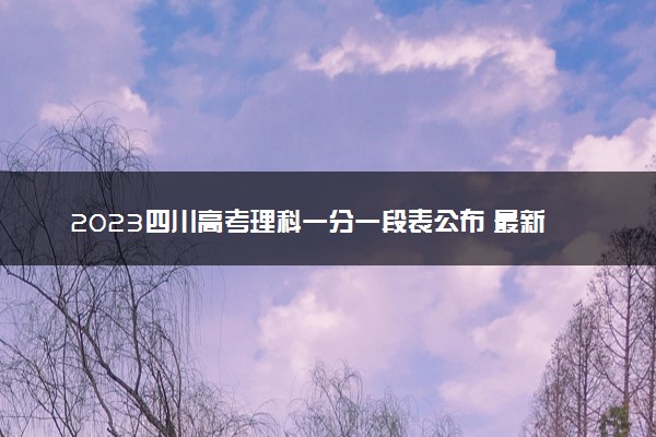 2023四川高考理科一分一段表公布 最新高考成绩排名