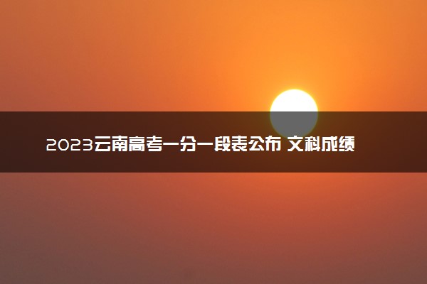 2023云南高考一分一段表公布 文科成绩排名出炉