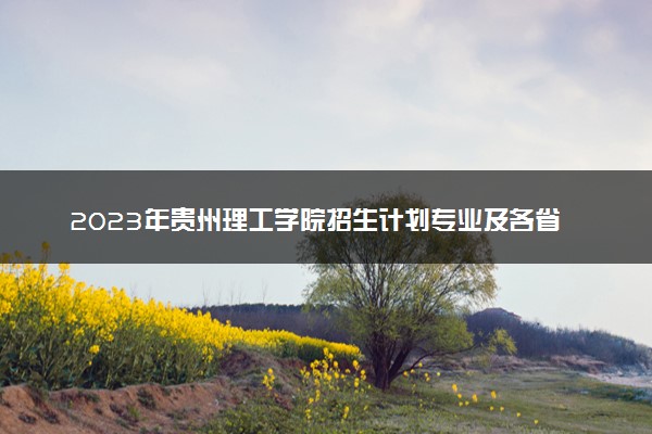 2023年贵州理工学院招生计划专业及各省录取分数线位次